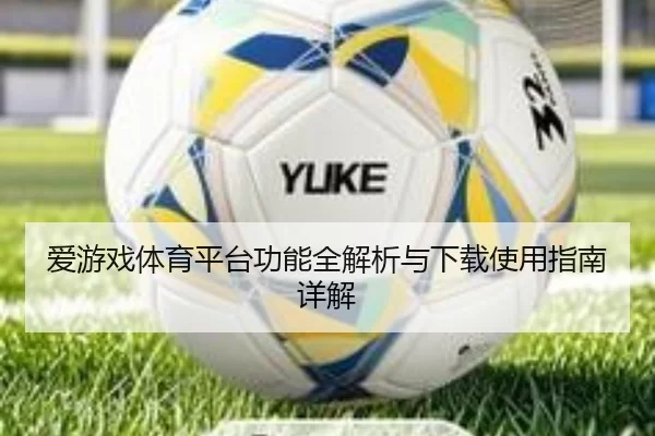 爱游戏体育平台功能全解析与下载使用指南详解